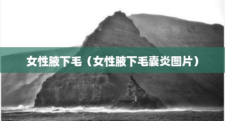 女性腋下毛（女性腋下毛囊炎图片）