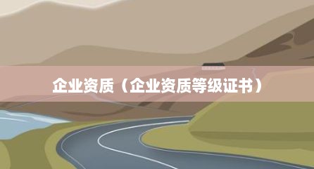 企业资质（企业资质等级证书）