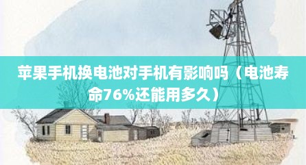 苹果手机换电池对手机有影响吗（电池寿命76%还能用多久）