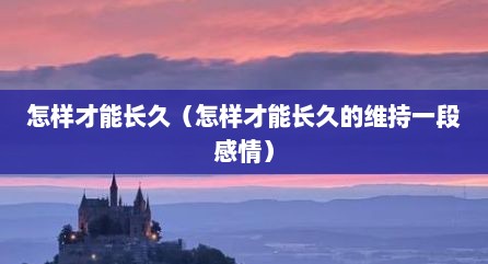 怎样才能长久（怎样才能长久的维持一段感情）
