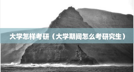 大学怎样考研（大学期间怎么考研究生）