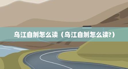 乌江自刎怎么读（乌江自刎怎么读?）