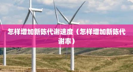 怎样增加新陈代谢速度（怎样增加新陈代谢率）