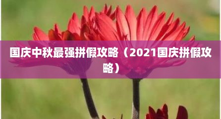 国庆中秋最强拼假攻略（2021国庆拼假攻略）