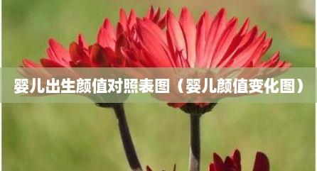 婴儿出生颜值对照表图（婴儿颜值变化图）