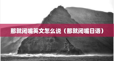 那就闭嘴英文怎么说（那就闭嘴日语）