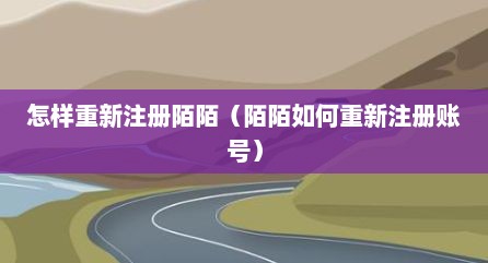 怎样重新注册陌陌（陌陌如何重新注册账号）