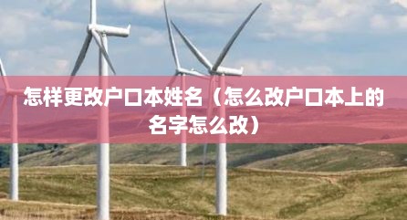 怎样更改户口本姓名（怎么改户口本上的名字怎么改）