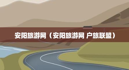 安阳旅游网（安阳旅游网 户旅联盟）