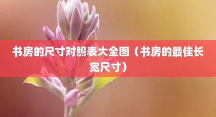 书房的尺寸对照表大全图（书房的最佳长宽尺寸）