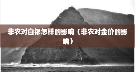 非农对白银怎样的影响（非农对金价的影响）