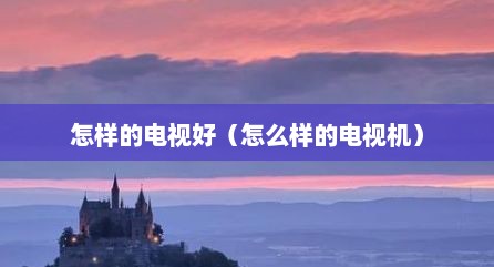 怎样的电视好（怎么样的电视机）
