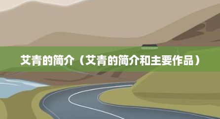 艾青的简介（艾青的简介和主要作品）
