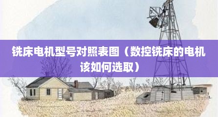铣床电机型号对照表图（数控铣床的电机该如何选取）