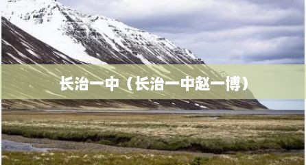长治一中（长治一中赵一博）