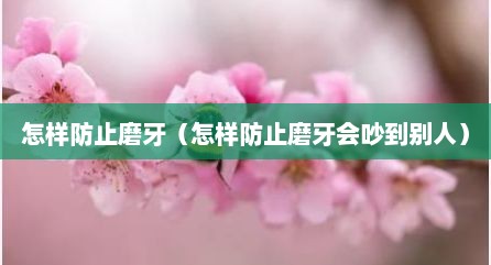 怎样防止磨牙（怎样防止磨牙会吵到别人）