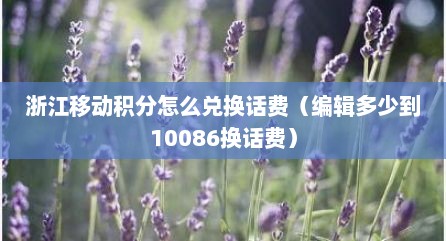 浙江移动积分怎么兑换话费（编辑多少到10086换话费）