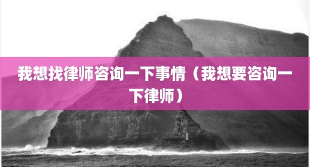 我想找律师咨询一下事情（我想要咨询一下律师）