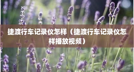 捷渡行车记录仪怎样（捷渡行车记录仪怎样播放视频）