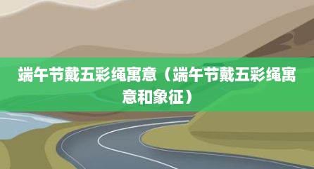端午节戴五彩绳寓意（端午节戴五彩绳寓意和象征）