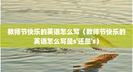 教师节快乐的英语怎么写（教师节快乐的英语怎么写是s'还是's）