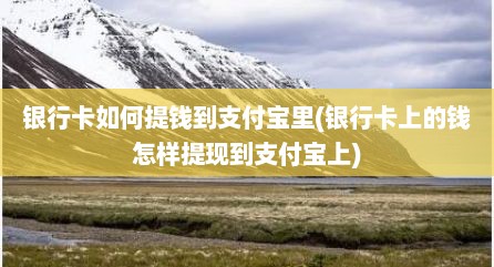 银行卡如何提钱到支付宝里(银行卡上的钱怎样提现到支付宝上)