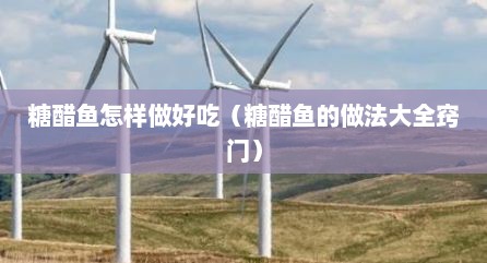 糖醋鱼怎样做好吃（糖醋鱼的做法大全窍门）