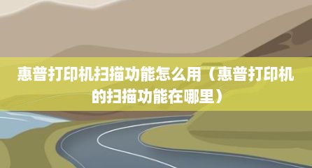惠普打印机扫描功能怎么用（惠普打印机的扫描功能在哪里）