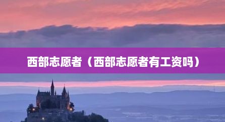 西部志愿者（西部志愿者有工资吗）