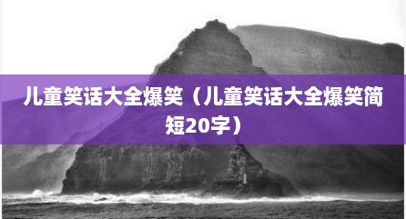 儿童笑话大全爆笑（儿童笑话大全爆笑简短20字）