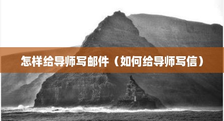 怎样给导师写邮件（如何给导师写信）