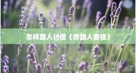 怎样跟人讨债（咋跟人要债）
