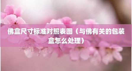 佛盒尺寸标准对照表图（与佛有关的包装盒怎么处理）