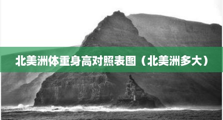 北美洲体重身高对照表图（北美洲多大）