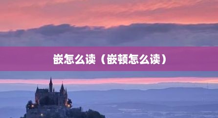 嵌怎么读（嵌顿怎么读）