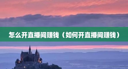 怎么开直播间赚钱（如何开直播间赚钱）