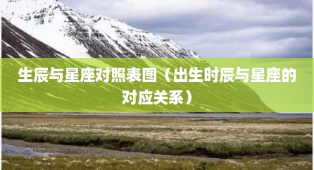 生辰与星座对照表图（出生时辰与星座的对应关系）