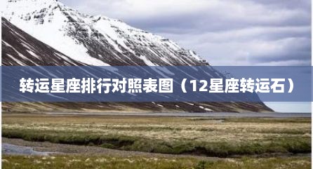 转运星座排行对照表图（12星座转运石）