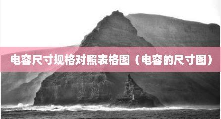 电容尺寸规格对照表格图（电容的尺寸图）