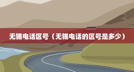 无锡电话区号（无锡电话的区号是多少）