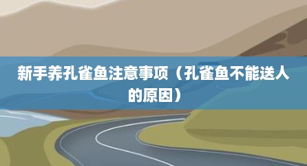 新手养孔雀鱼注意事项（孔雀鱼不能送人的原因）