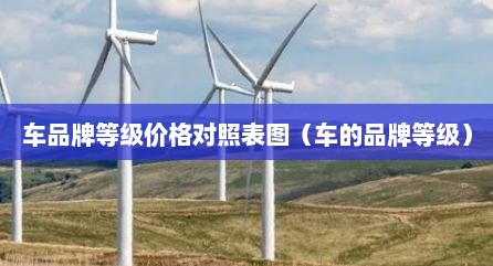 车品牌等级价格对照表图（车的品牌等级）