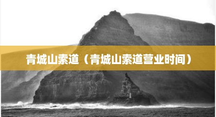 青城山索道（青城山索道营业时间）