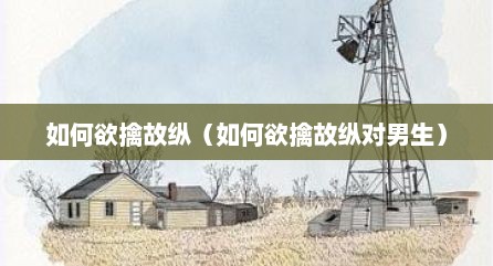 如何欲擒故纵（如何欲擒故纵对男生）
