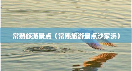 常熟旅游景点（常熟旅游景点沙家浜）