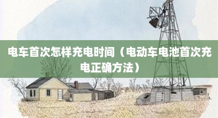电车首次怎样充电时间（电动车电池首次充电正确方法）