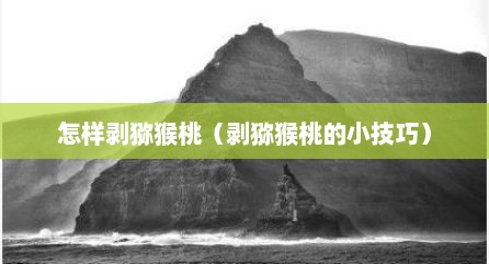 怎样剥猕猴桃（剥猕猴桃的小技巧）