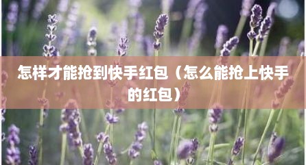 怎样才能抢到快手红包（怎么能抢上快手的红包）