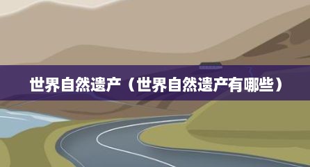世界自然遗产（世界自然遗产有哪些）