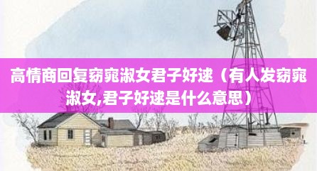 高情商回复窈窕淑女君子好逑（有人发窈窕淑女,君子好逑是什么意思）
